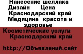 Нанесение шеллака. Дизайн.  › Цена ­ 300 - Краснодарский край Медицина, красота и здоровье » Косметические услуги   . Краснодарский край